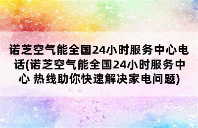 诺芝空气能全国24小时服务中心电话(诺芝空气能全国24小时服务中心 热线助你快速解决家电问题)